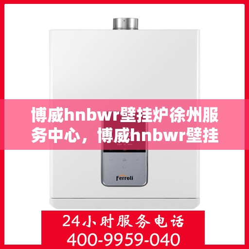 博威hnbwr壁挂炉徐州服务中心，博威hnbwr壁挂炉徐州专业服务中心