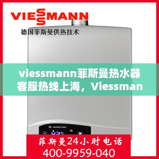 viessmann菲斯曼热水器客服热线上海，Viessmann菲斯曼热水器上海客服热线指南