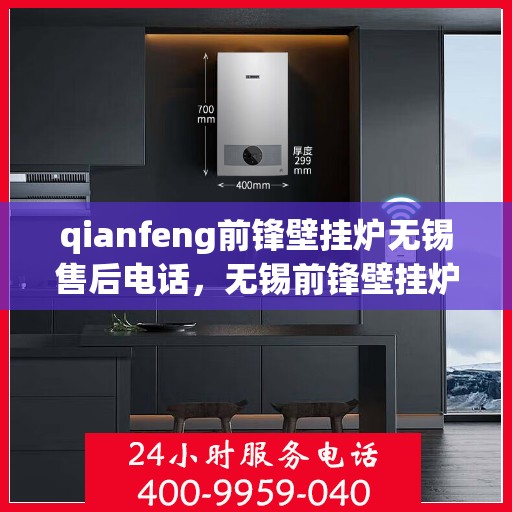 qianfeng前锋壁挂炉无锡售后电话，无锡前锋壁挂炉售后电话及专业维修服务指南
