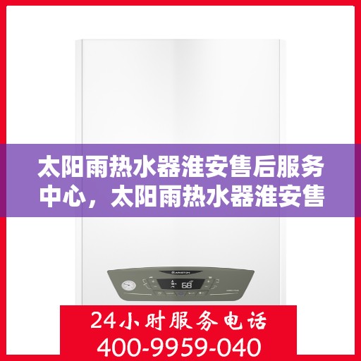 太阳雨热水器淮安售后服务中心，太阳雨热水器淮安售后服务中心，专业维修与服务团队，为您解决热水难题