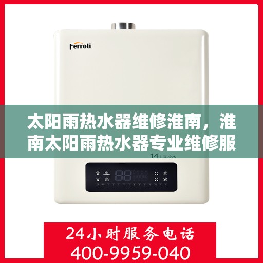太阳雨热水器维修淮南，淮南太阳雨热水器专业维修服务团队