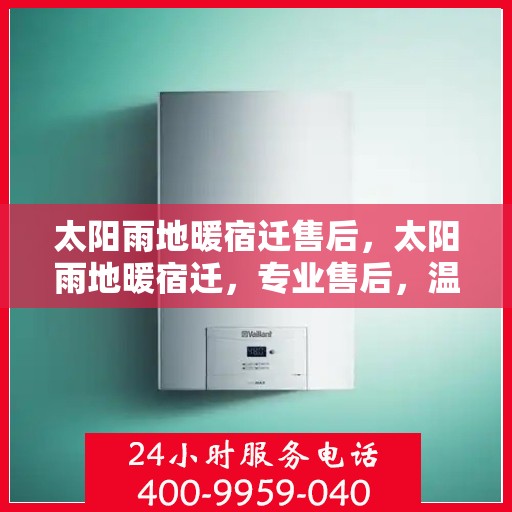太阳雨地暖宿迁售后，太阳雨地暖宿迁，专业售后，温暖你的每一刻