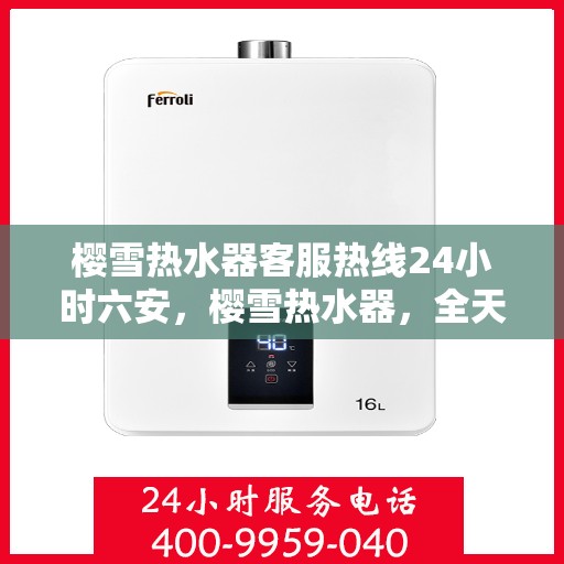 樱雪热水器客服热线24小时六安，樱雪热水器，全天候客服热线，服务六安温暖每一刻