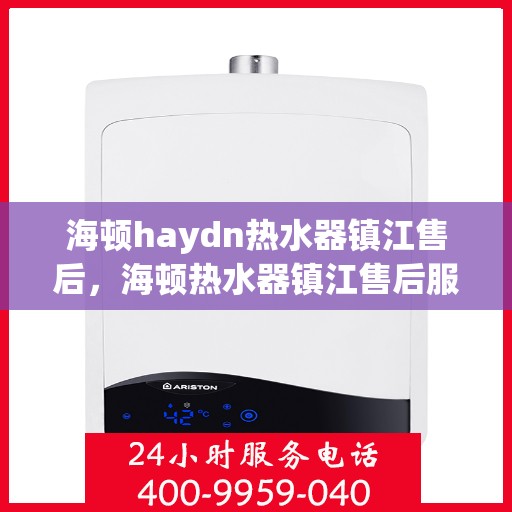 海顿haydn热水器镇江售后，海顿热水器镇江售后服务中心，专业维修，贴心服务