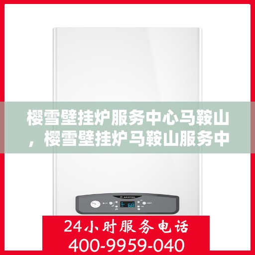 樱雪壁挂炉服务中心马鞍山，樱雪壁挂炉马鞍山服务中心，专业维修与贴心服务