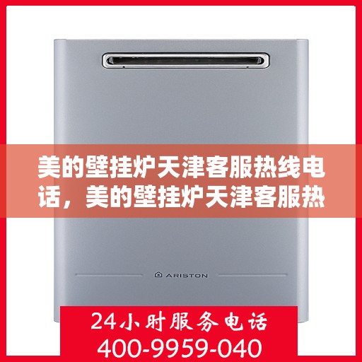 美的壁挂炉天津客服热线电话，美的壁挂炉天津客服热线电话——专业售后支持，温暖您的生活