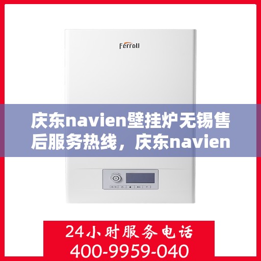 庆东navien壁挂炉无锡售后服务热线，庆东navien壁挂炉无锡售后服务热线——专业团队为您提供贴心服务