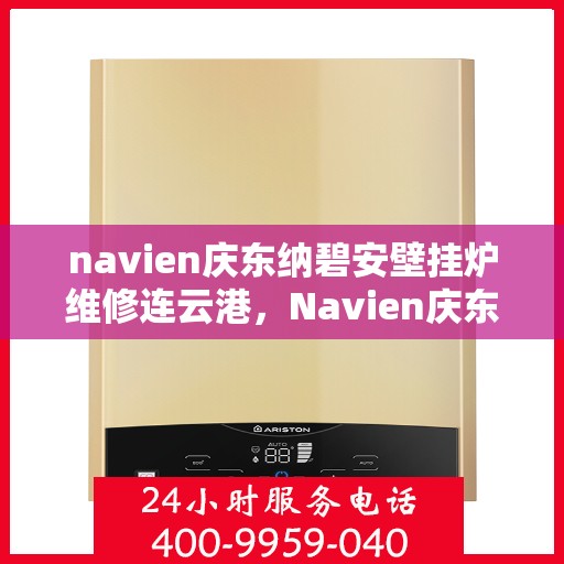navien庆东纳碧安壁挂炉维修连云港，Navien庆东纳碧安壁挂炉连云港专业维修服务