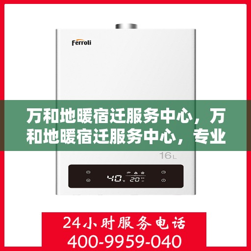 万和地暖宿迁服务中心，万和地暖宿迁服务中心，专业温暖你的家园