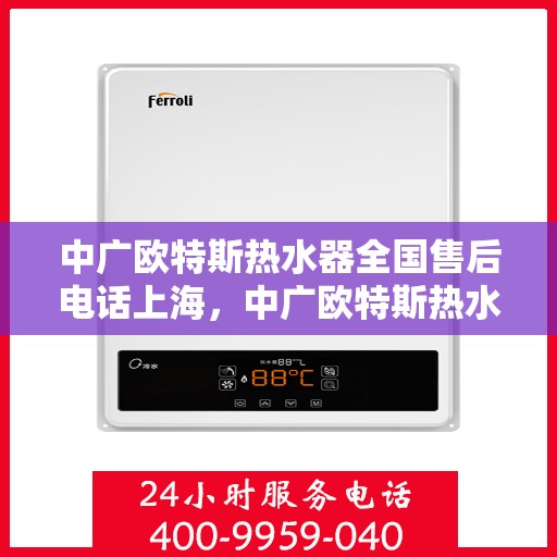 中广欧特斯热水器全国售后电话上海，中广欧特斯热水器全国售后电话——上海服务热线及售后支持全解析