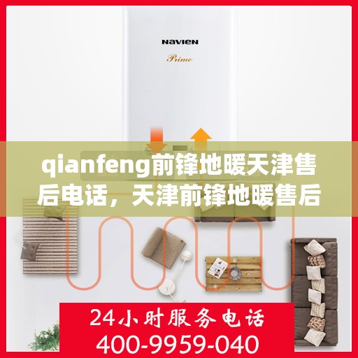 qianfeng前锋地暖天津售后电话，天津前锋地暖售后电话及维修服务解析