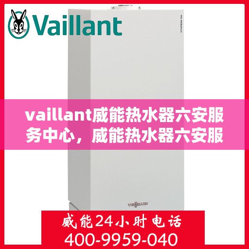vaillant威能热水器六安服务中心，威能热水器六安服务中心，专业维修与优质服务的守护者