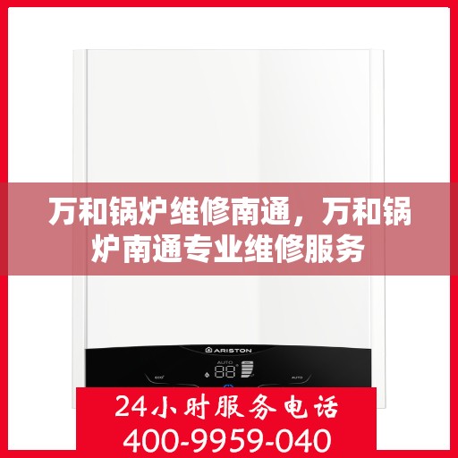 万和锅炉维修南通，万和锅炉南通专业维修服务