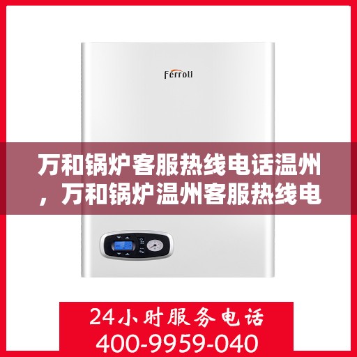 万和锅炉客服热线电话温州，万和锅炉温州客服热线电话全解析