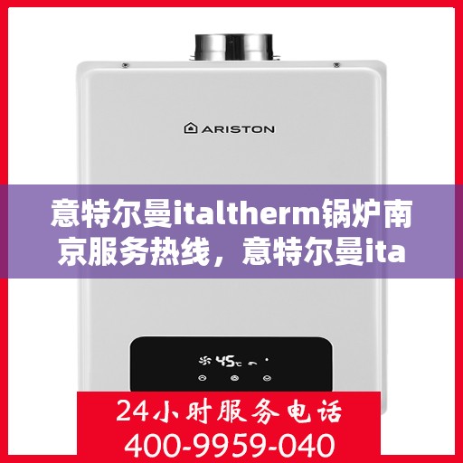 意特尔曼italtherm锅炉南京服务热线，意特尔曼italtherm锅炉南京服务热线——专业高效的锅炉维修与支持团队