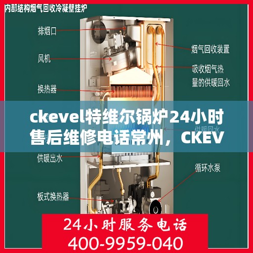 ckevel特维尔锅炉24小时售后维修电话常州，CKEVEL特维尔锅炉常州售后维修热线全天候服务，专业快速响应！