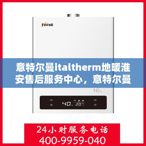 意特尔曼italtherm地暖淮安售后服务中心，意特尔曼italtherm地暖淮安售后服务中心，专业品质，贴心服务