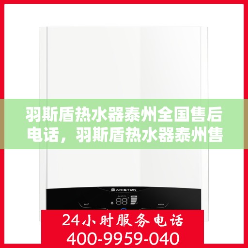 羽斯盾热水器泰州全国售后电话，羽斯盾热水器泰州售后全国服务热线电话公布