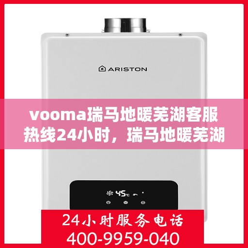 vooma瑞马地暖芜湖客服热线24小时，瑞马地暖芜湖客服热线全天候服务开启，温暖无忧！
