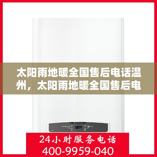 太阳雨地暖全国售后电话温州，太阳雨地暖全国售后电话温州服务热线及售后保障全解析