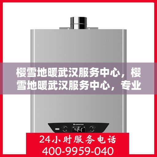 樱雪地暖武汉服务中心，樱雪地暖武汉服务中心，专业服务，温暖您的生活