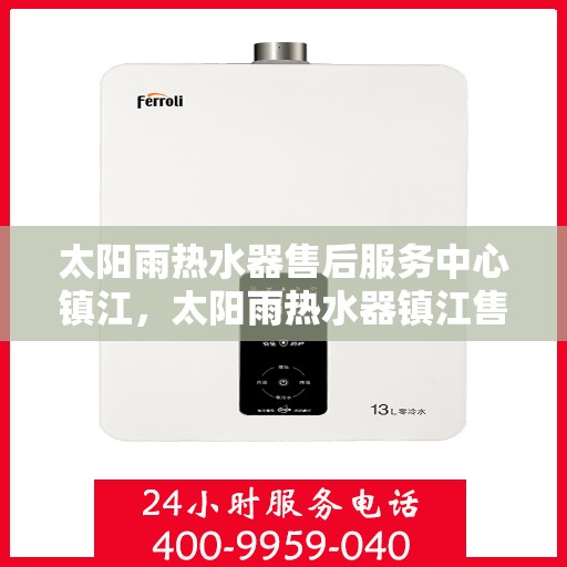 太阳雨热水器售后服务中心镇江，太阳雨热水器镇江售后服务中心，专业维修与贴心服务