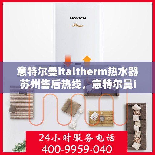 意特尔曼italtherm热水器苏州售后热线，意特尔曼italtherm热水器苏州售后热线——专业维修与咨询热线