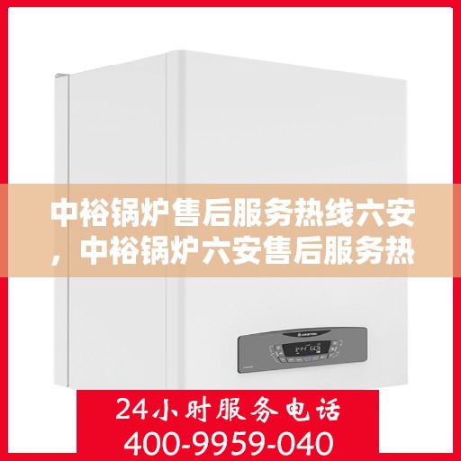 中裕锅炉售后服务热线六安，中裕锅炉六安售后服务热线详解