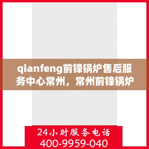 qianfeng前锋锅炉售后服务中心常州，常州前锋锅炉售后服务中心，专业维修与优质服务