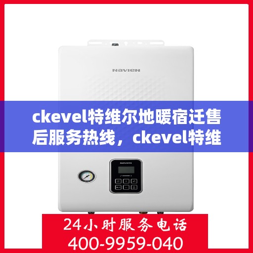 ckevel特维尔地暖宿迁售后服务热线，ckevel特维尔地暖宿迁，专业售后服务热线，温暖您的生活