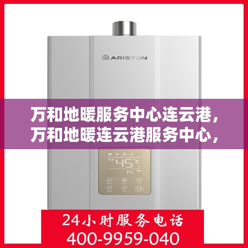 万和地暖服务中心连云港，万和地暖连云港服务中心，专业温暖您的生活