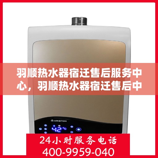 羽顺热水器宿迁售后服务中心，羽顺热水器宿迁售后中心，专业维修与优质服务同步进行