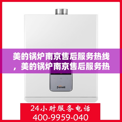 美的锅炉南京售后服务热线，美的锅炉南京售后服务热线，专业团队，贴心服务，全天候售后支持！