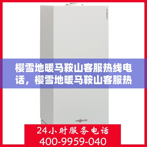 樱雪地暖马鞍山客服热线电话，樱雪地暖马鞍山客服热线详解，一站式解决方案与贴心服务体验