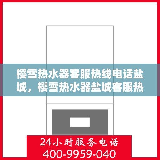 樱雪热水器客服热线电话盐城，樱雪热水器盐城客服热线电话全攻略