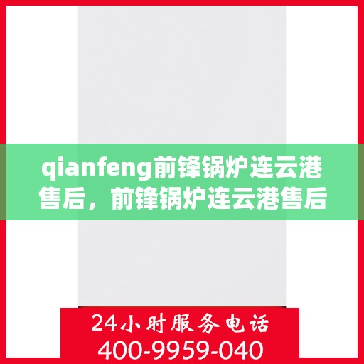 qianfeng前锋锅炉连云港售后，前锋锅炉连云港售后服务中心，专业维修与保养一站式解决方案
