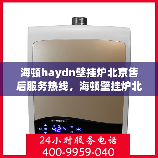 海顿haydn壁挂炉北京售后服务热线，海顿壁挂炉北京售后服务热线，专业团队，贴心服务