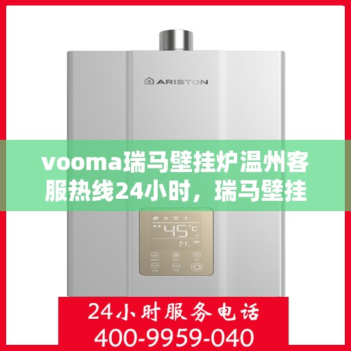 vooma瑞马壁挂炉温州客服热线24小时，瑞马壁挂炉温州客服热线全天候服务，温暖您的每一刻