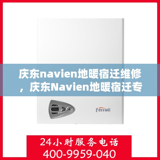 庆东navien地暖宿迁维修，庆东Navien地暖宿迁专业维修服务