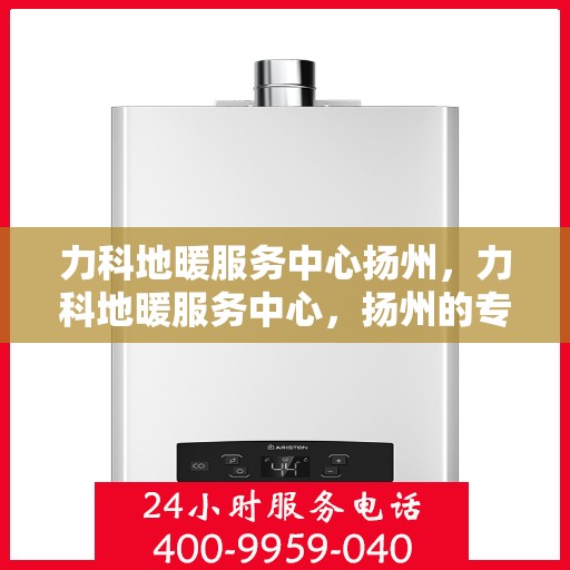 力科地暖服务中心扬州，力科地暖服务中心，扬州的专业地暖解决方案提供商