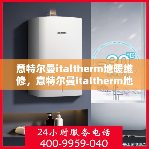 意特尔曼italtherm地暖维修，意特尔曼italtherm地暖维修，专业团队解决您的温暖问题