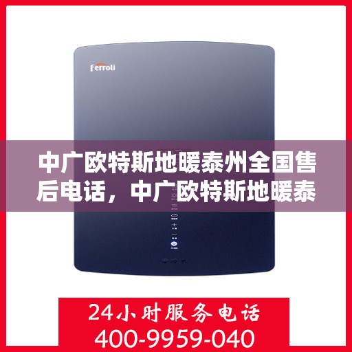 中广欧特斯地暖泰州全国售后电话，中广欧特斯地暖泰州售后电话及维修服务指南