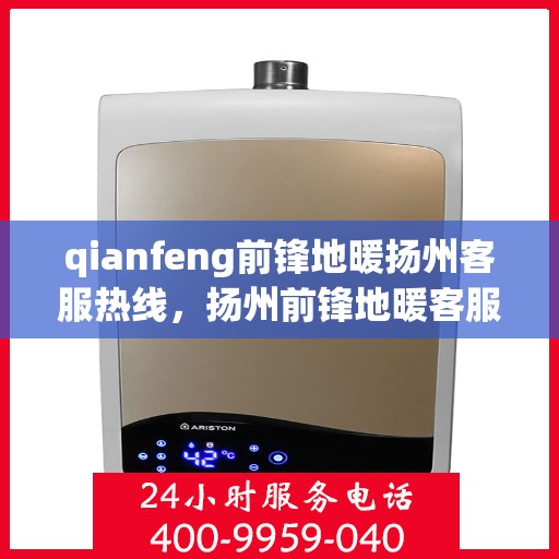 qianfeng前锋地暖扬州客服热线，扬州前锋地暖客服热线，专业解答，贴心服务
