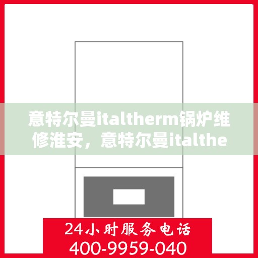 意特尔曼italtherm锅炉维修淮安，意特尔曼italtherm锅炉淮安维修专家