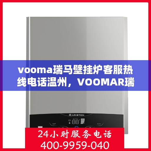 vooma瑞马壁挂炉客服热线电话温州，VOOMAR瑞马壁挂炉温州客服热线电话及售后支持全攻略