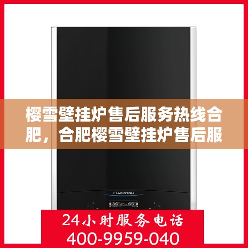 樱雪壁挂炉售后服务热线合肥，合肥樱雪壁挂炉售后服务热线全面升级，贴心服务温暖您的家