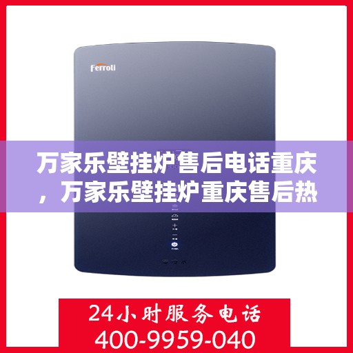 万家乐壁挂炉售后电话重庆，万家乐壁挂炉重庆售后热线及维修服务电话