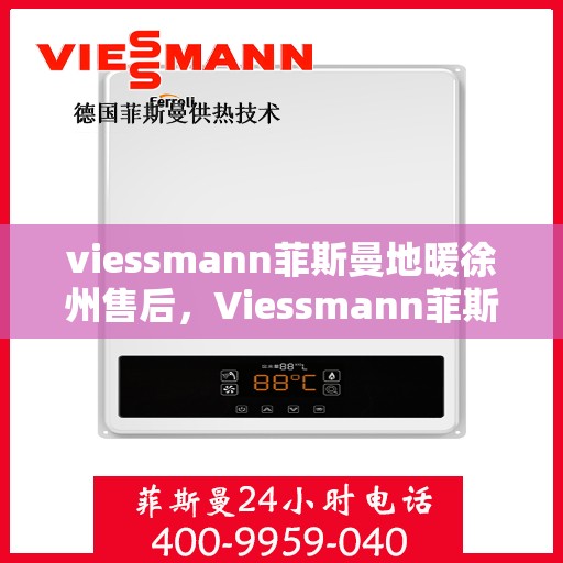 viessmann菲斯曼地暖徐州售后，Viessmann菲斯曼地暖徐州售后服务中心，专业保障，温暖您的生活