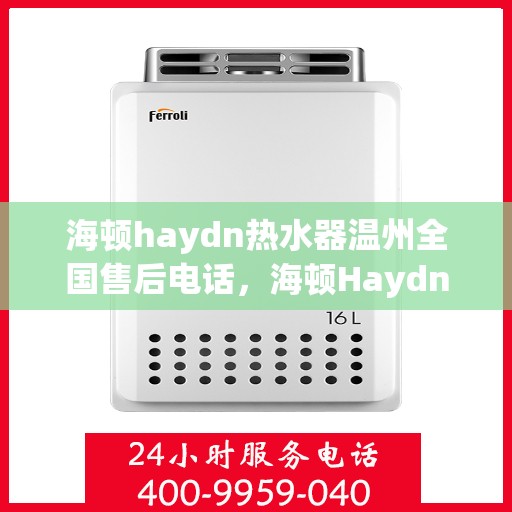 海顿haydn热水器温州全国售后电话，海顿Haydn热水器温州售后服务中心联系电话