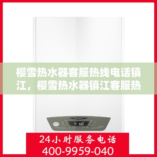 樱雪热水器客服热线电话镇江，樱雪热水器镇江客服热线电话及售后维修服务